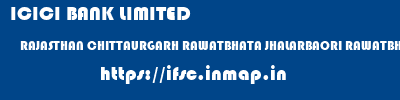 ICICI BANK LIMITED  RAJASTHAN CHITTAURGARH RAWATBHATA JHALARBAORI RAWATBHATTA, RAJASTHAN  ifsc code